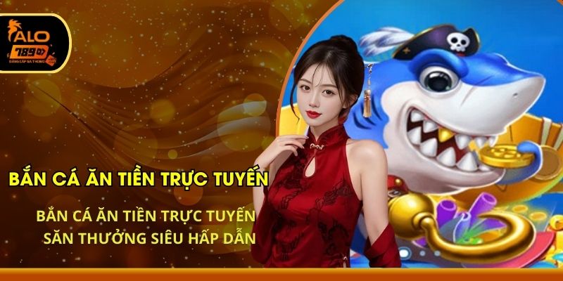 Bắn Cá Ăn Tiền Trực Tuyến - Săn Thưởng Siêu Hấp Dẫn