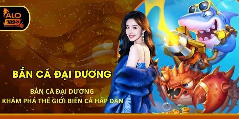 Bắn Cá Đại Dương - Khám Phá Thế Giới Biển Cả Hấp Dẫn