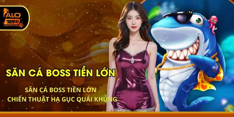 Săn Cá Boss Tiền Lớn - Chiến Thuật Hạ Gục Quái Khủng