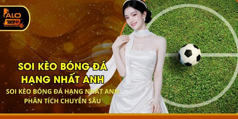 Soi Kèo Bóng Đá Hạng Nhất Anh - Phân Tích Chuyên Sâu